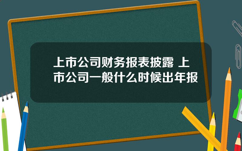 上市公司财务报表披露 上市公司一般什么时候出年报